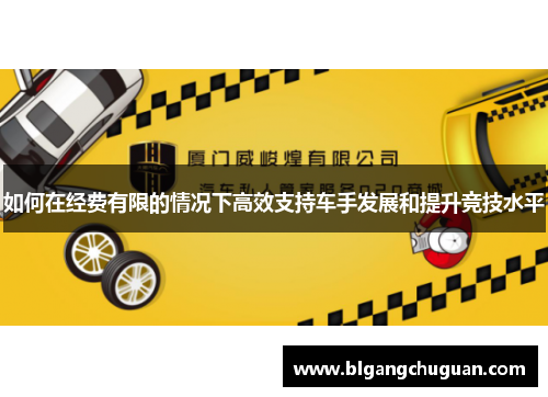 如何在经费有限的情况下高效支持车手发展和提升竞技水平