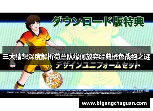 三大猜想深度解析荷兰队缘何放弃经典橙色战袍之谜