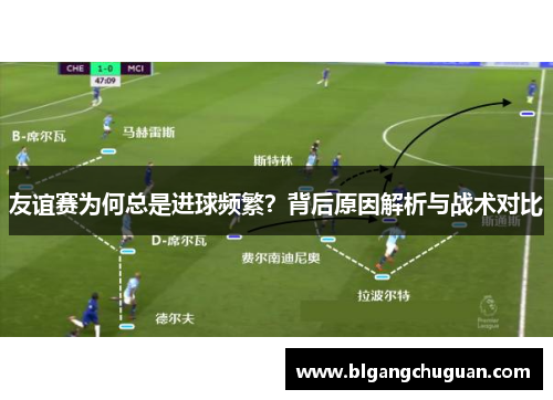 友谊赛为何总是进球频繁？背后原因解析与战术对比