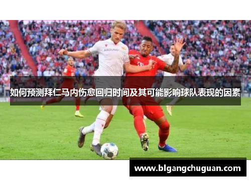 如何预测拜仁马内伤愈回归时间及其可能影响球队表现的因素