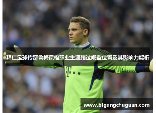 拜仁足球传奇鲁梅尼格职业生涯踢过哪些位置及其影响力解析