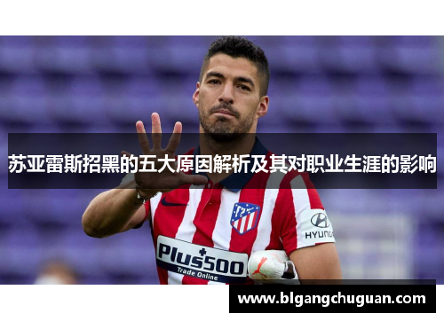 苏亚雷斯招黑的五大原因解析及其对职业生涯的影响