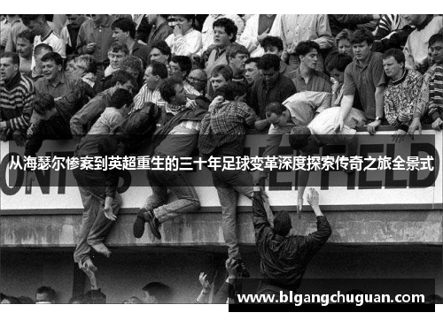 从海瑟尔惨案到英超重生的三十年足球变革深度探索传奇之旅全景式
